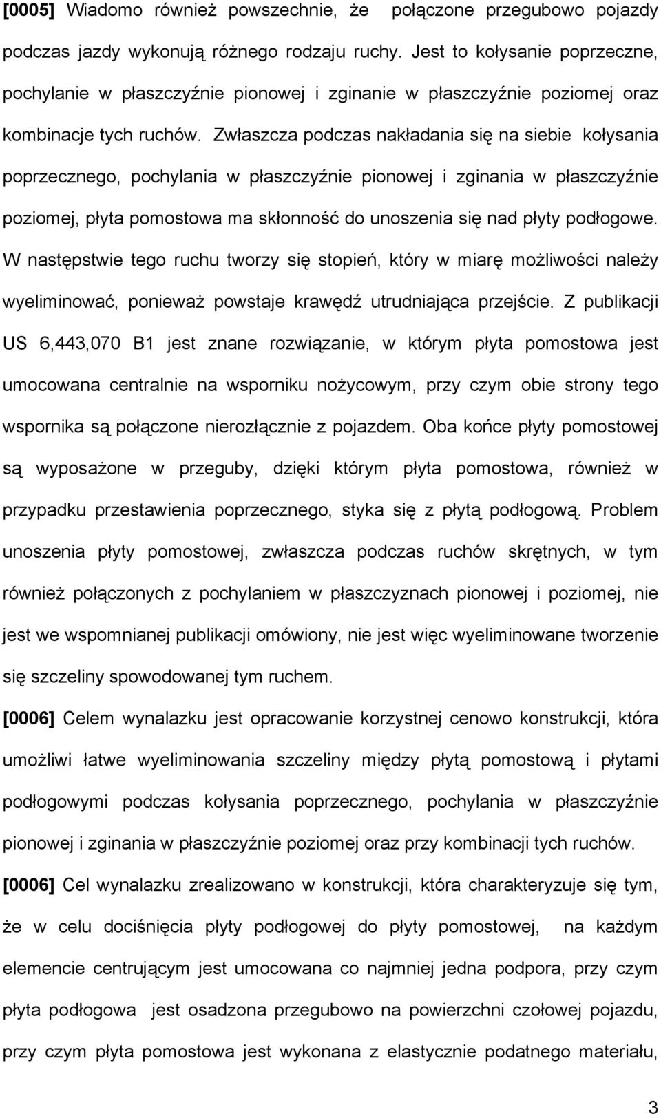 Zwłaszcza podczas nakładania się na siebie kołysania poprzecznego, pochylania w płaszczyźnie pionowej i zginania w płaszczyźnie poziomej, płyta pomostowa ma skłonność do unoszenia się nad płyty