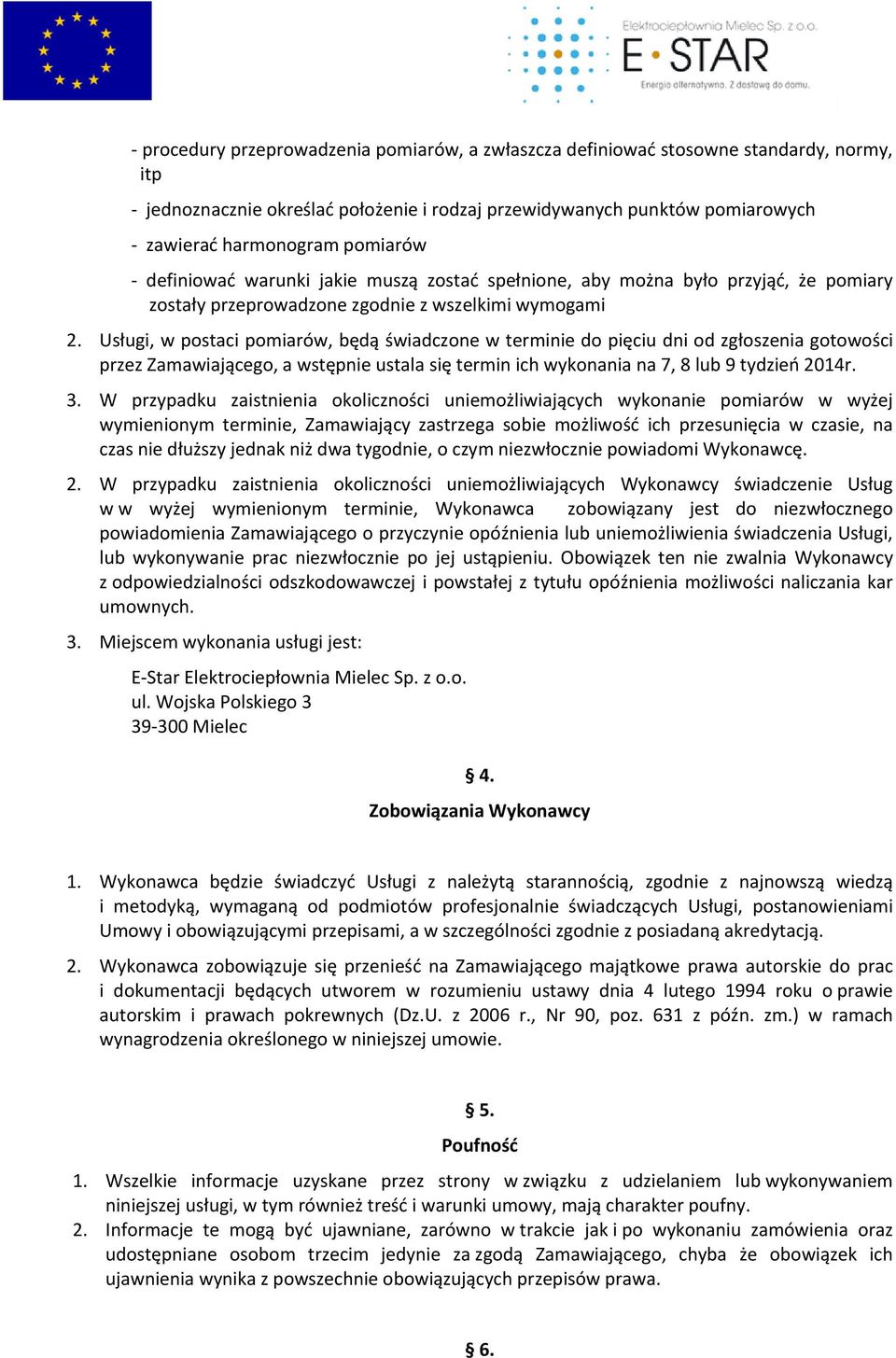 Usługi, w postaci pomiarów, będą świadczone w terminie do pięciu dni od zgłoszenia gotowości przez Zamawiającego, a wstępnie ustala się termin ich wykonania na 7, 8 lub 9 tydzień 2014r. 3.