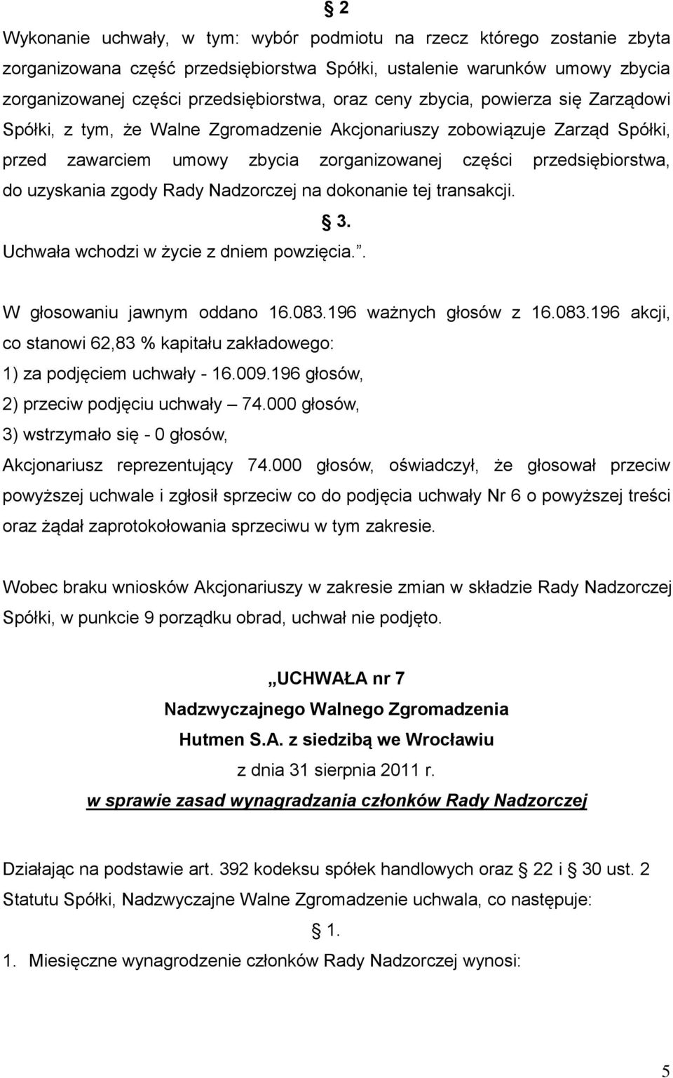 Rady Nadzorczej na dokonanie tej transakcji. 3. Uchwała wchodzi w życie z dniem powzięcia.. 1) za podjęciem uchwały - 16.009.196 głosów, 2) przeciw podjęciu uchwały 74.