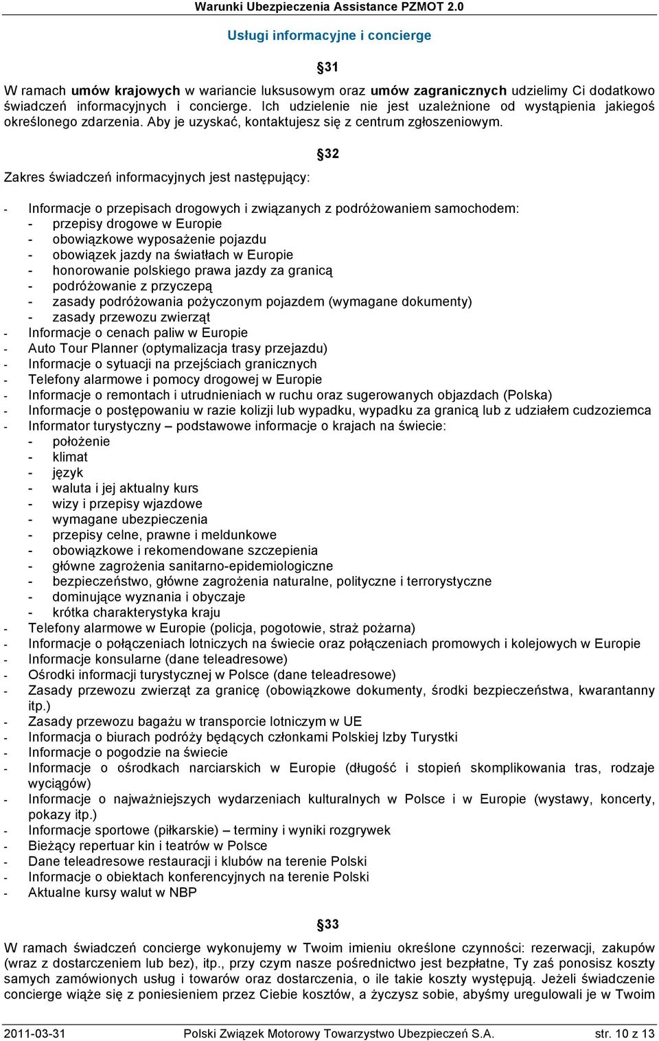 Zakres świadczeń informacyjnych jest następujący: 32 - Informacje o przepisach drogowych i związanych z podróżowaniem samochodem: - przepisy drogowe w Europie - obowiązkowe wyposażenie pojazdu -