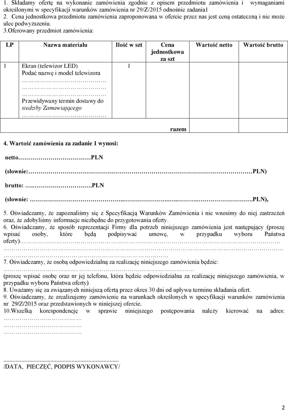 Oferowany przedmiot zamówienia: LP Nazwa materiału Ilość w szt Cena jednostkowa za szt 1 Ekran (telewizor LED) 1 Podać nazwę i model telewizora Przewidywany termin dostawy do siedziby Zamawiającego 4.