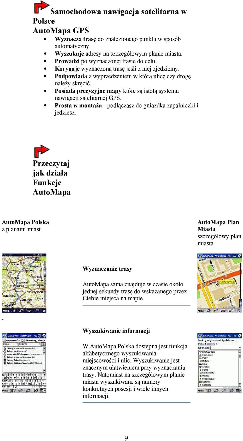 Posiada precyzyjne mapy które są istotą systemu nawigacji satelitarnej GPS. Prosta w montażu - podłączasz do gniazdka zapalniczki i jedziesz.