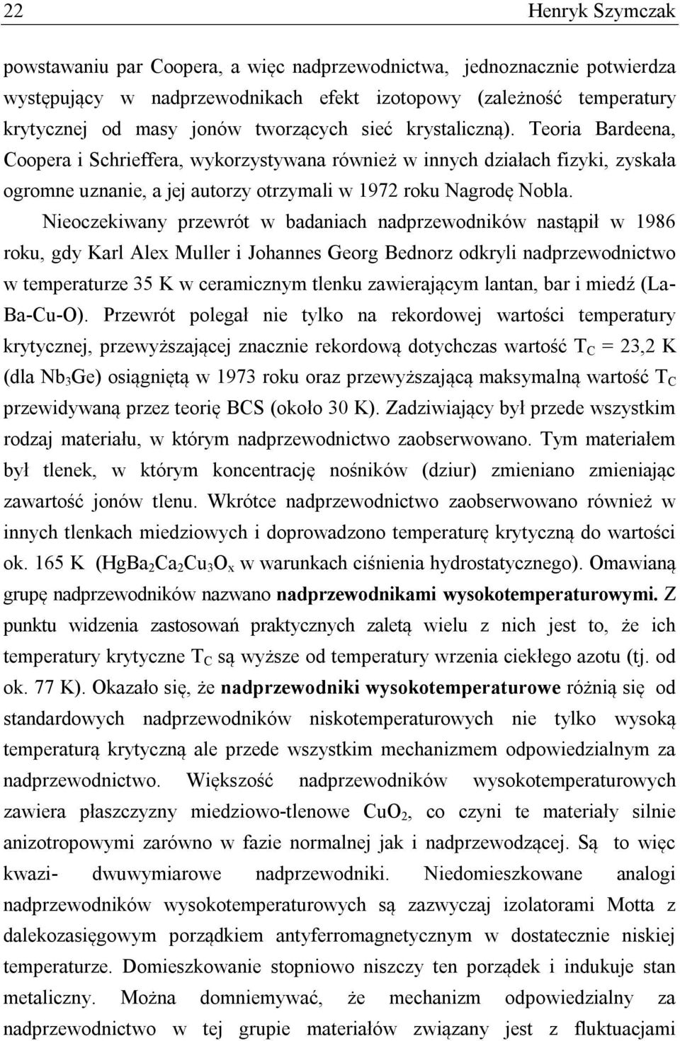 Nieoczekiwany przewrót w badaniach nadprzewodników nastąpił w 1986 roku, gdy Karl Alex Muller i Johannes Georg Bednorz odkryli nadprzewodnictwo w temperaturze 35 K w ceramicznym tlenku zawierającym