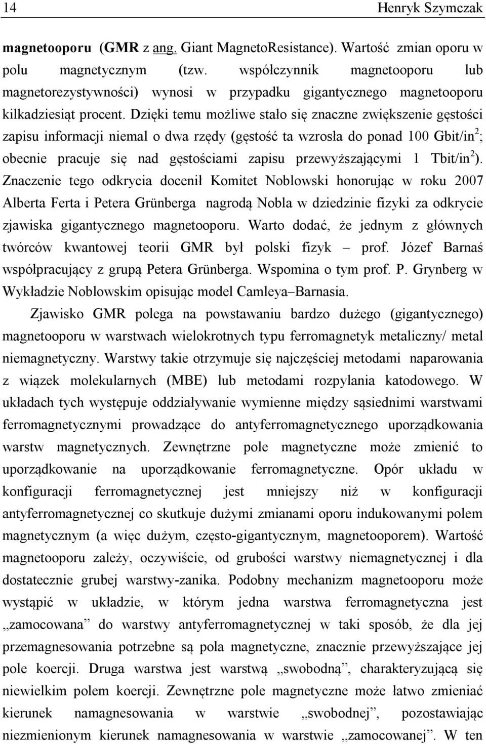 Dzięki temu możliwe stało się znaczne zwiększenie gęstości zapisu informacji niemal o dwa rzędy (gęstość ta wzrosła do ponad 100 Gbit/in 2 ; obecnie pracuje się nad gęstościami zapisu