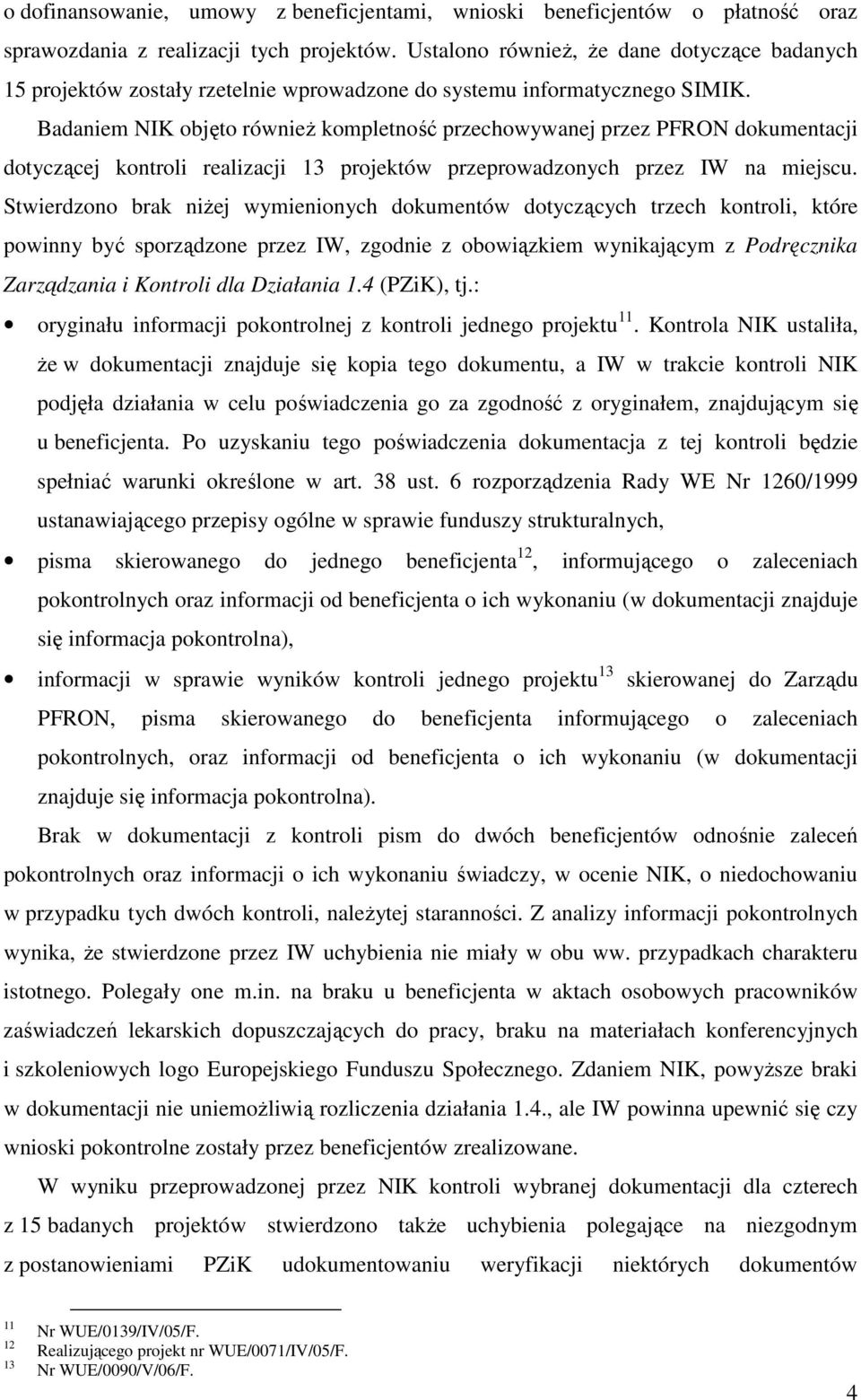 Badaniem NIK objęto równieŝ kompletność przechowywanej przez PFRON dokumentacji dotyczącej kontroli realizacji 13 projektów przeprowadzonych przez IW na miejscu.