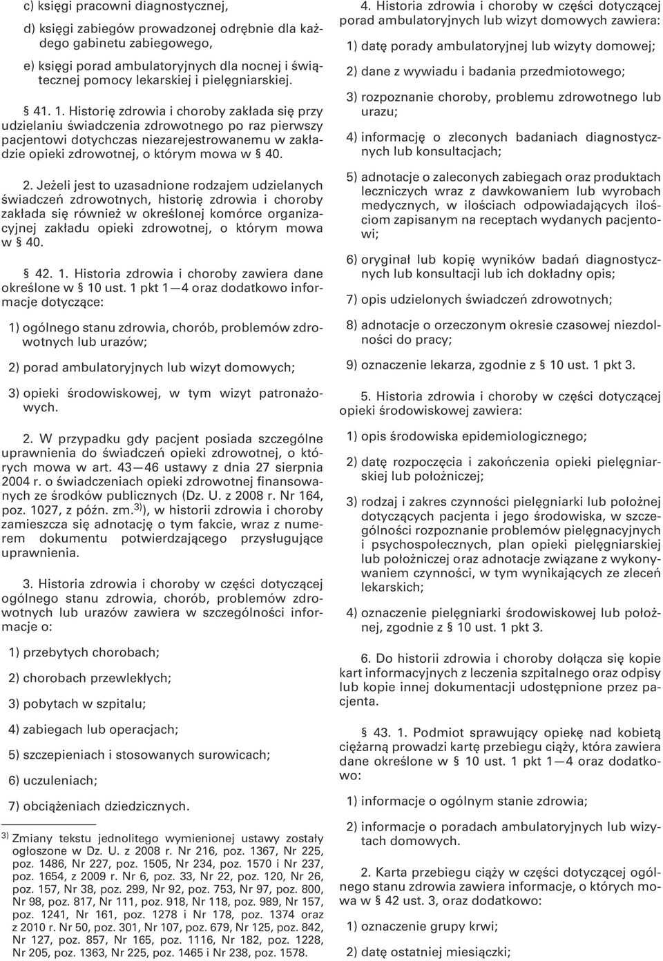 Historię zdrowia i choroby zakłada się przy udzielaniu świadczenia zdrowotnego po raz pierwszy pacjentowi dotychczas niezarejestrowanemu w zakładzie opieki zdrowotnej, o którym mowa w 40. 2.