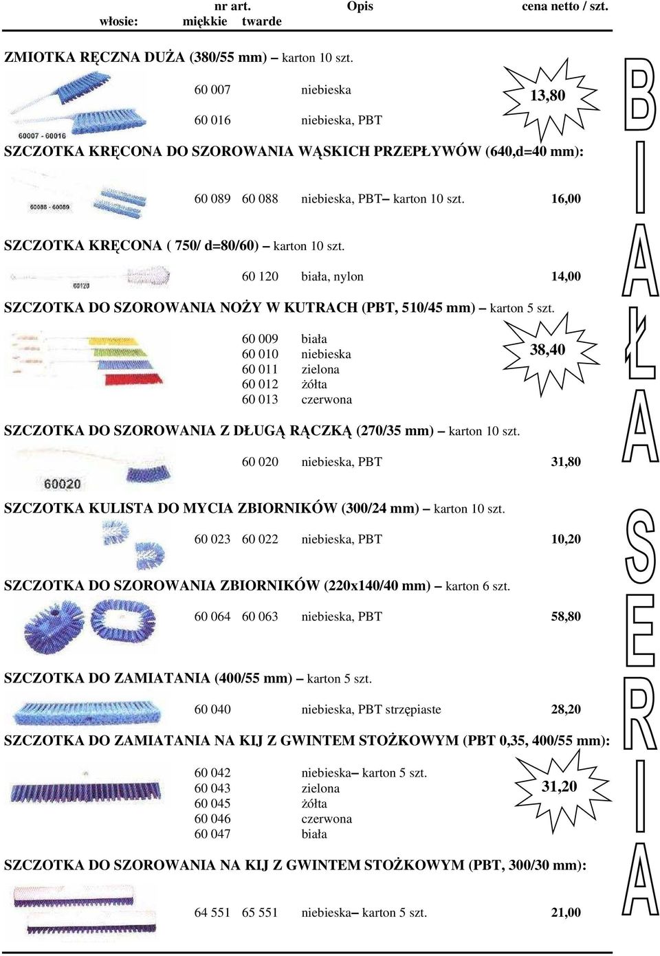 16,00 SZCZOTKA KRĘCONA ( 750/ d=80/60) karton 10 szt. 60 120 biała, nylon 14,00 SZCZOTKA DO SZOROWANIA NOŻY W KUTRACH (PBT, 510/45 mm) karton 5 szt.