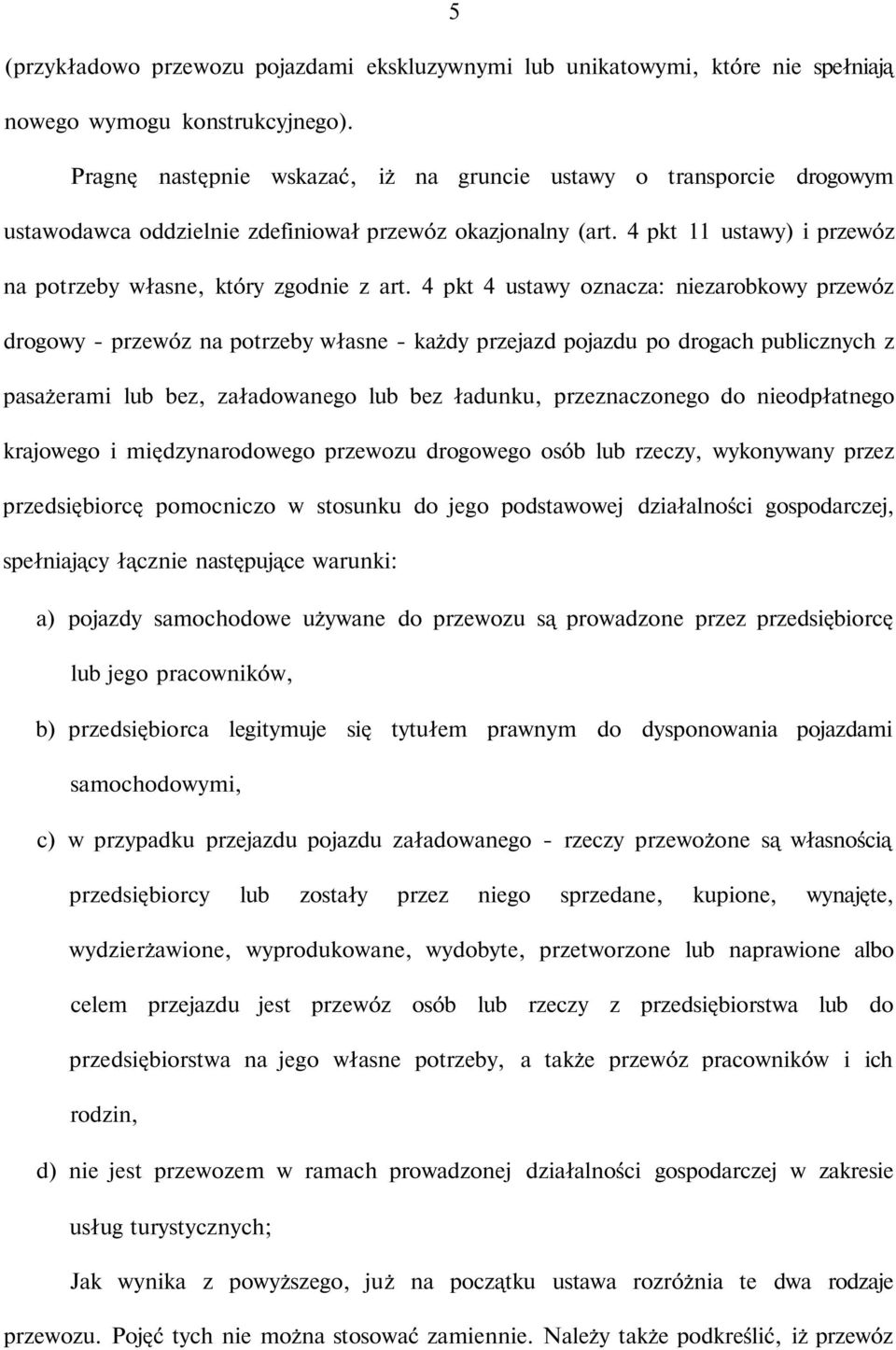 4 pkt 4 ustawy oznacza: niezarobkowy przewóz drogowy - przewóz na potrzeby własne - każdy przejazd pojazdu po drogach publicznych z pasażerami lub bez, załadowanego lub bez ładunku, przeznaczonego do