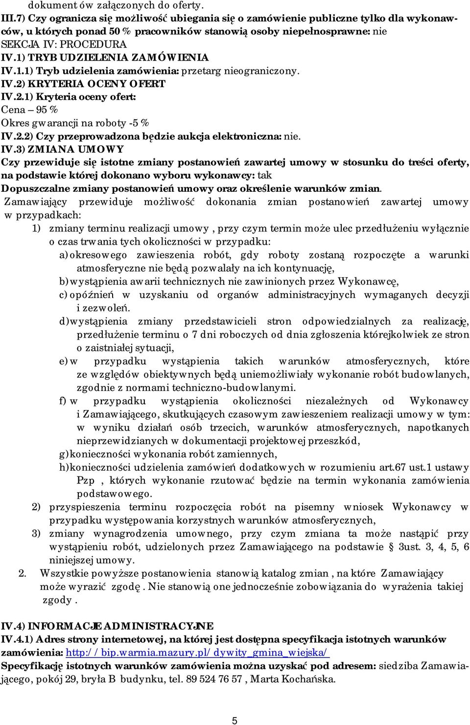 1) TRYB UDZIELENIA ZAMÓWIENIA IV.1.1) Tryb udzielenia zamówienia: przetarg nieograniczony. IV.2) KRYTERIA OCENY OFERT IV.2.1) Kryteria oceny ofert: Cena 95 % Okres gwarancji na roboty -5 % IV.2.2) Czy przeprowadzona będzie aukcja elektroniczna: nie.
