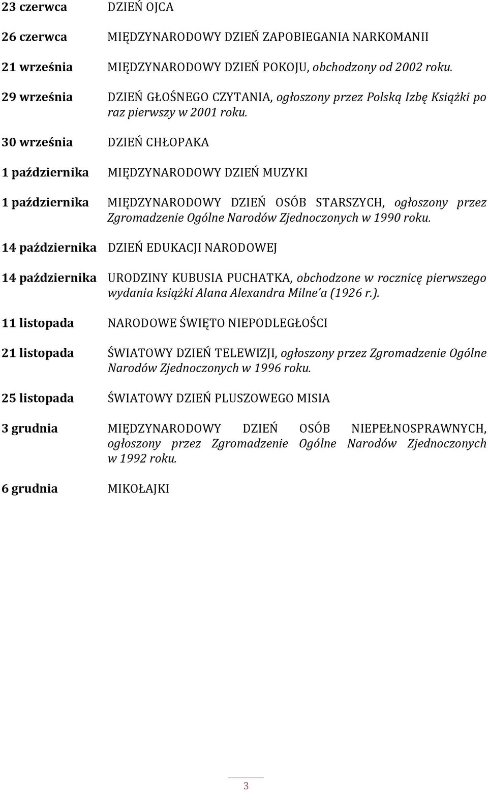 30 września DZIEŃ CHŁOPAKA 1 października MIĘDZYNARODOWY DZIEŃ MUZYKI 1 października MIĘDZYNARODOWY DZIEŃ OSÓB STARSZYCH, ogłoszony przez Zgromadzenie Ogólne Narodów Zjednoczonych w 1990 roku.
