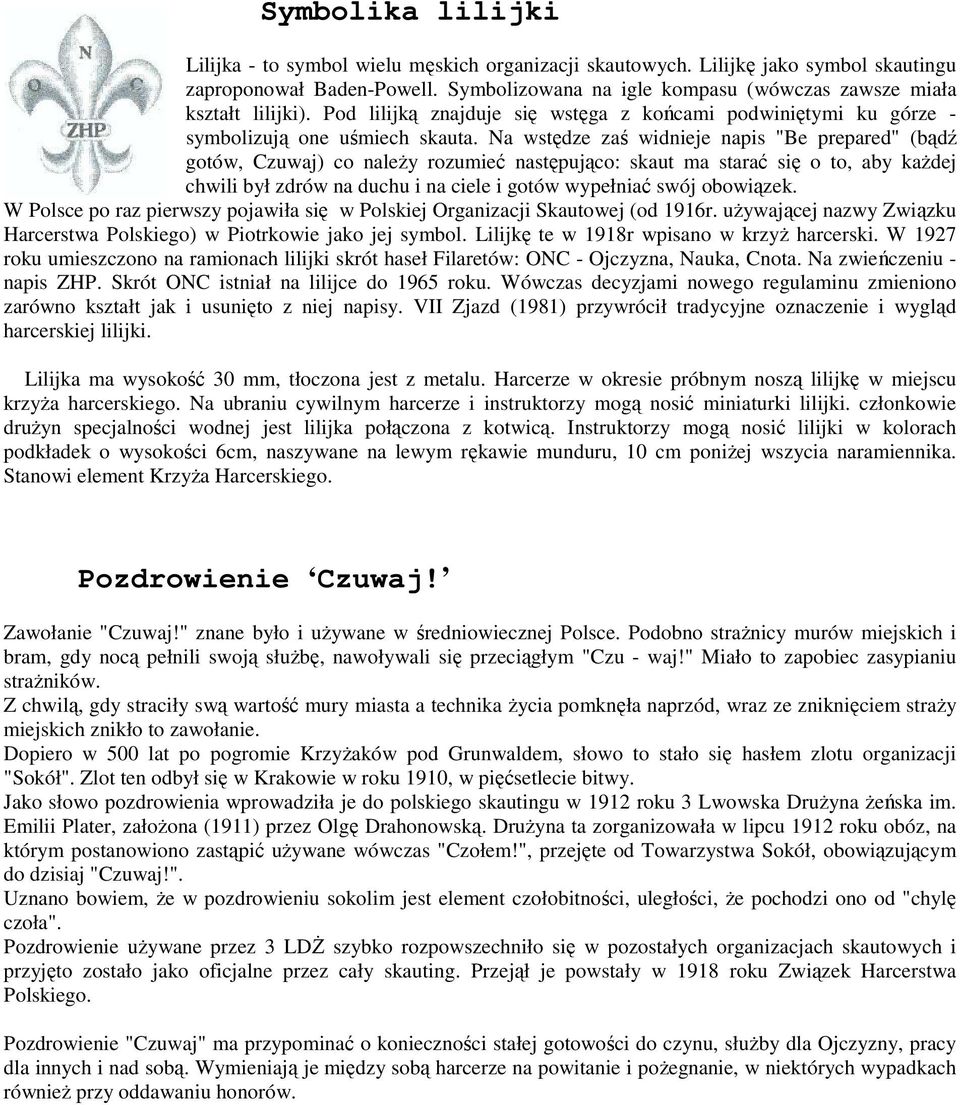 Na wstędze zaś widnieje napis "Be prepared" (bądź gotów, Czuwaj) co należy rozumieć następująco: skaut ma starać się o to, aby każdej chwili był zdrów na duchu i na ciele i gotów wypełniać swój