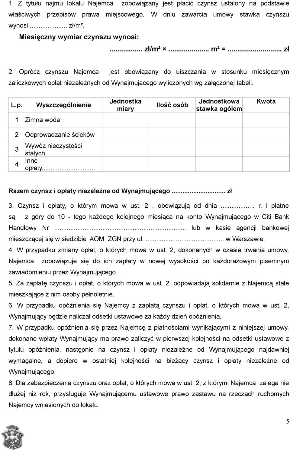 Oprócz czynszu Najemca jest obowiązany do uiszczania w stosunku miesięcznym zaliczkowych opłat niezależnych od Wynajmującego wyliczonych wg załączonej tabeli. L.p. Wyszczególnienie Jednostka miary Ilość osób Jednostkowa stawka ogółem Kwota 1 Zimna woda 2 Odprowadzanie ścieków Wywóz nieczystości 3 stałych 4 Inne opłaty.