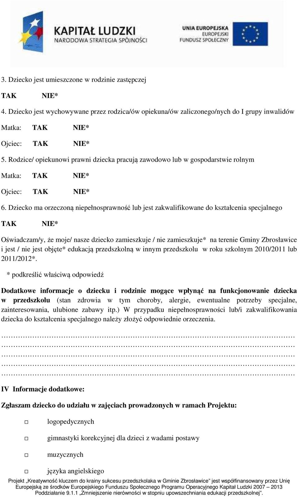 Dziecko ma orzeczoną niepełnosprawność lub jest zakwalifikowane do kształcenia specjalnego TAK NIE* Oświadczam/y, że moje/ nasze dziecko zamieszkuje / nie zamieszkuje* na terenie Gminy Zbrosławice i