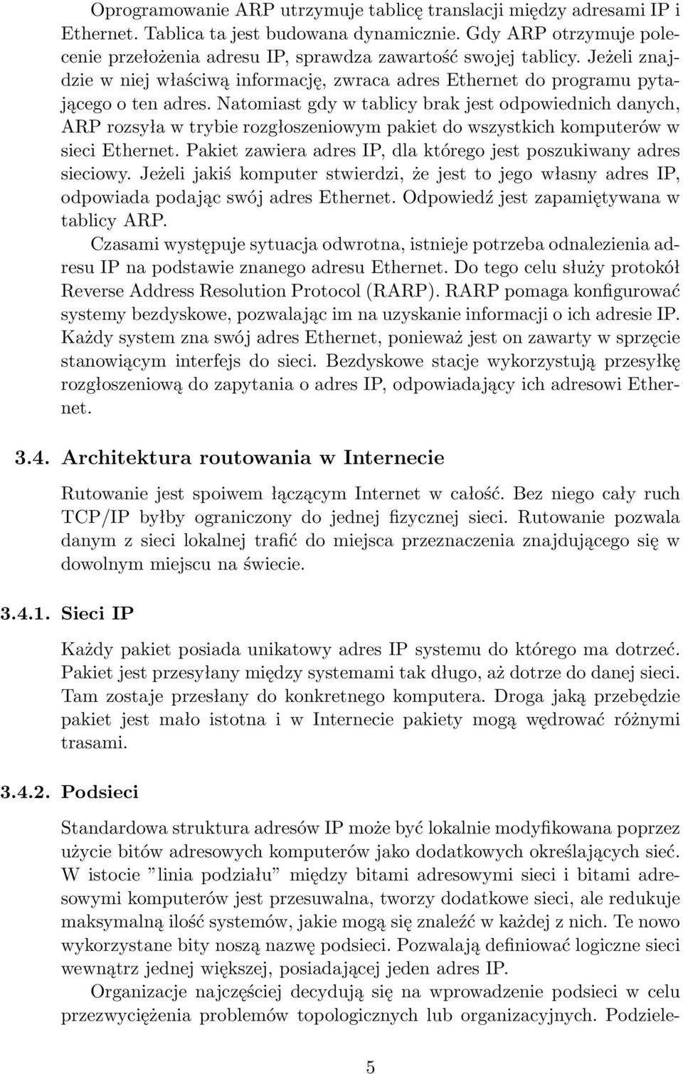 Natomiast gdy w tablicy brak jest odpowiednich danych, ARP rozsyła w trybie rozgłoszeniowym pakiet do wszystkich komputerów w sieci Ethernet.