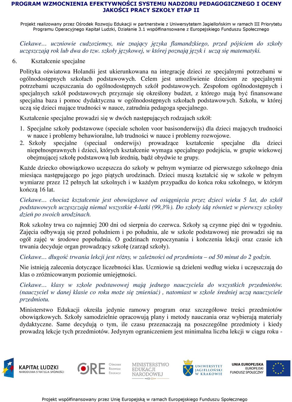 Celem jest umożliwienie dzieciom ze specjalnymi potrzebami uczęszczania do ogólnodostępnych szkół podstawowych.