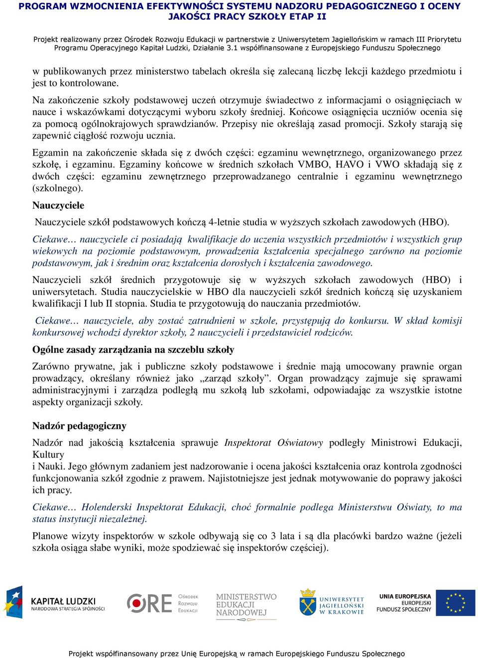 Końcowe osiągnięcia uczniów ocenia się za pomocą ogólnokrajowych sprawdzianów. Przepisy nie określają zasad promocji. Szkoły starają się zapewnić ciągłość rozwoju ucznia.