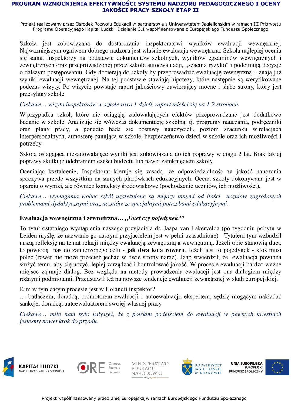 postępowaniu. Gdy docierają do szkoły by przeprowadzić ewaluację zewnętrzną znają już wyniki ewaluacji wewnętrznej. Na tej podstawie stawiają hipotezy, które następnie są weryfikowane podczas wizyty.