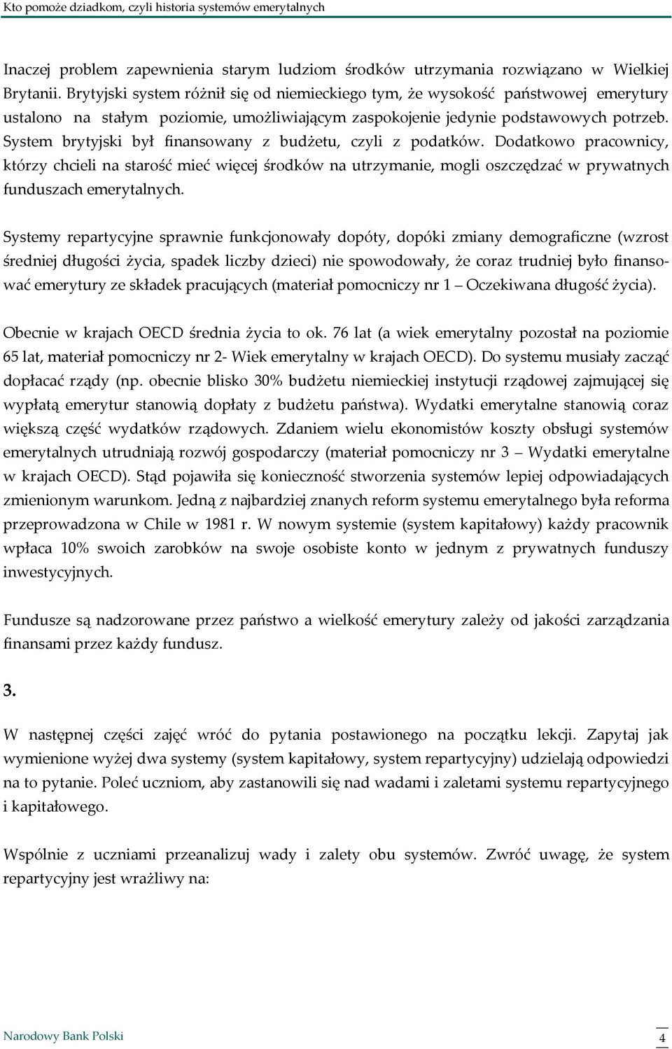 System brytyjski był finansowany z budżetu, czyli z podatków. Dodatkowo pracownicy, którzy chcieli na starość mieć więcej środków na utrzymanie, mogli oszczędzać w prywatnych funduszach emerytalnych.