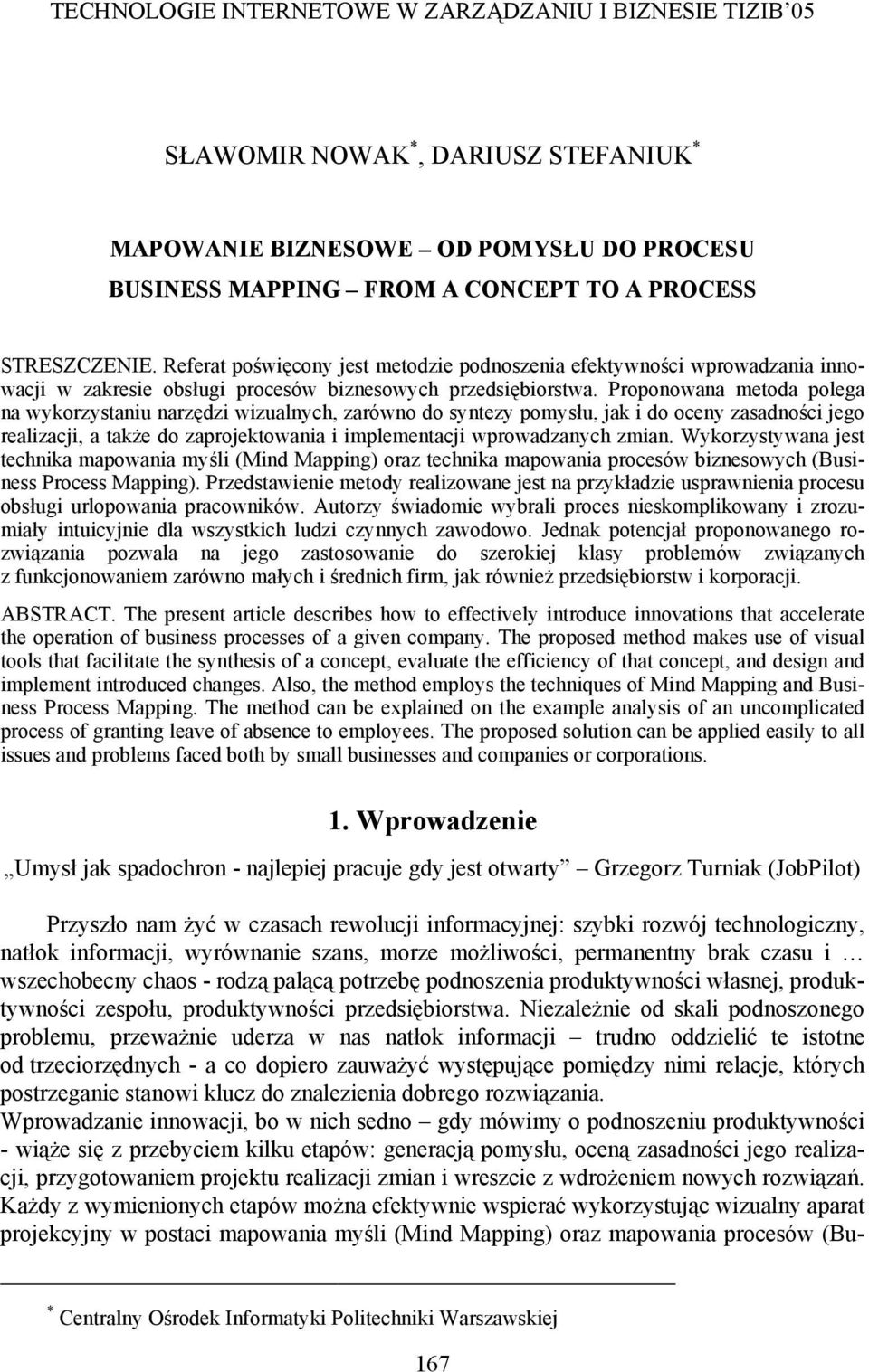Proponowana metoda polega na wykorzystaniu narzędzi wizualnych, zarówno do syntezy pomysłu, jak i do oceny zasadności jego realizacji, a także do zaprojektowania i implementacji wprowadzanych zmian.