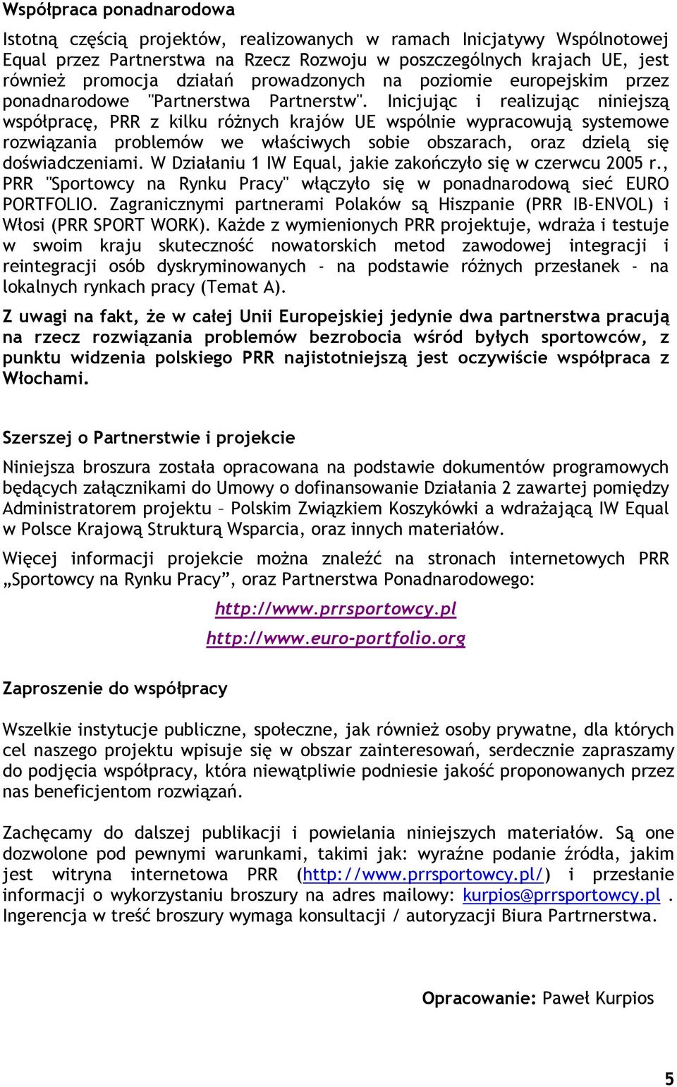 Inicjując i realizując niniejszą współpracę, PRR z kilku róŝnych krajów UE wspólnie wypracowują systemowe rozwiązania problemów we właściwych sobie obszarach, oraz dzielą się doświadczeniami.
