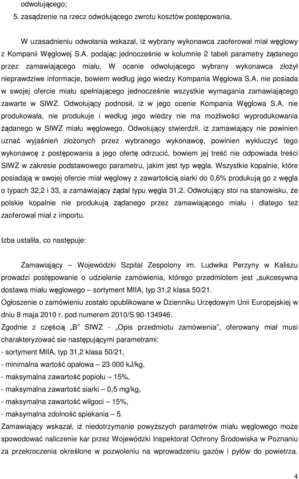 W ocenie odwołującego wybrany wykonawca złoŝył nieprawdziwe informacje, bowiem według jego wiedzy Kompania Węglowa S.A.