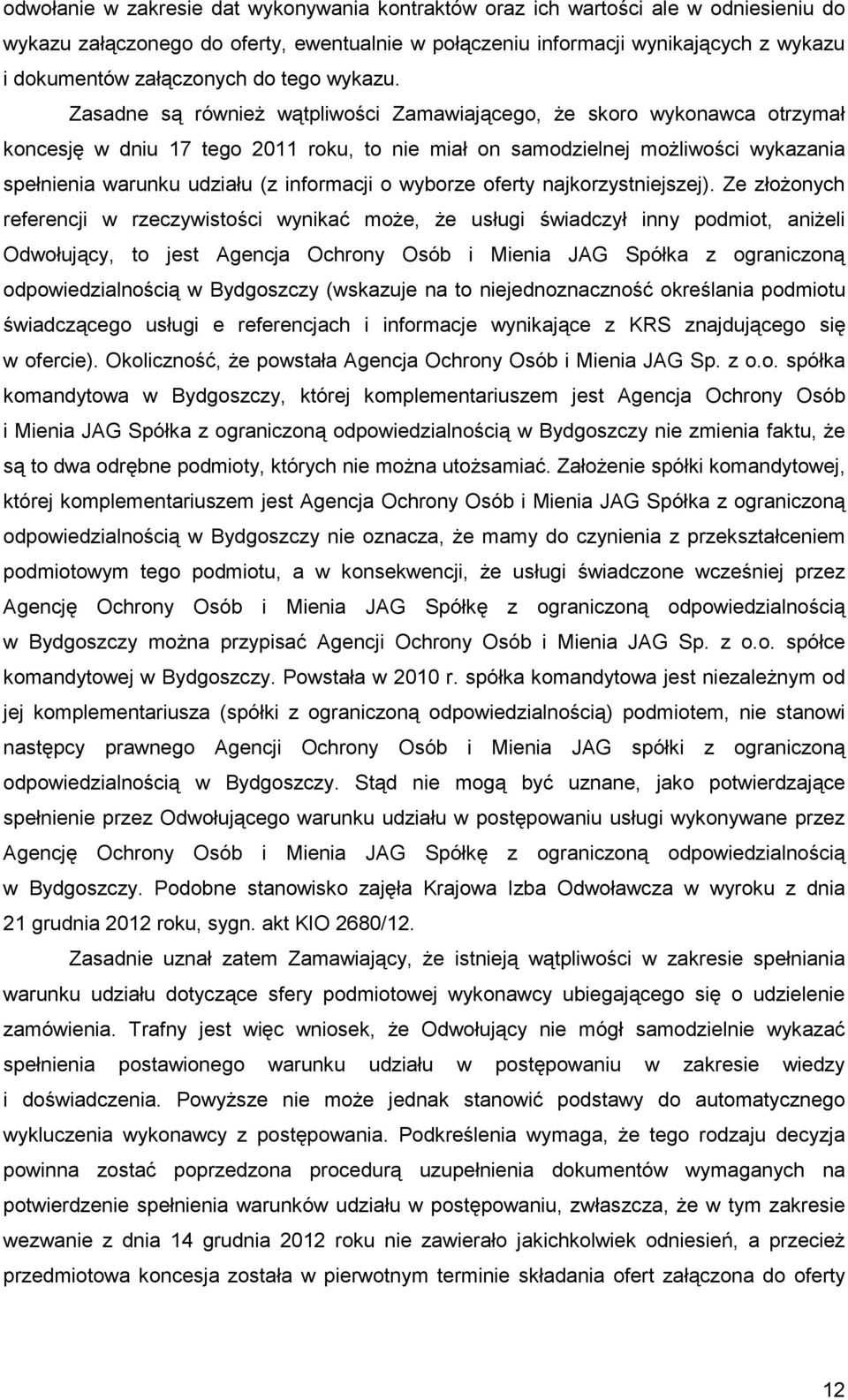 Zasadne są równieŝ wątpliwości Zamawiającego, Ŝe skoro wykonawca otrzymał koncesję w dniu 17 tego 2011 roku, to nie miał on samodzielnej moŝliwości wykazania spełnienia warunku udziału (z informacji