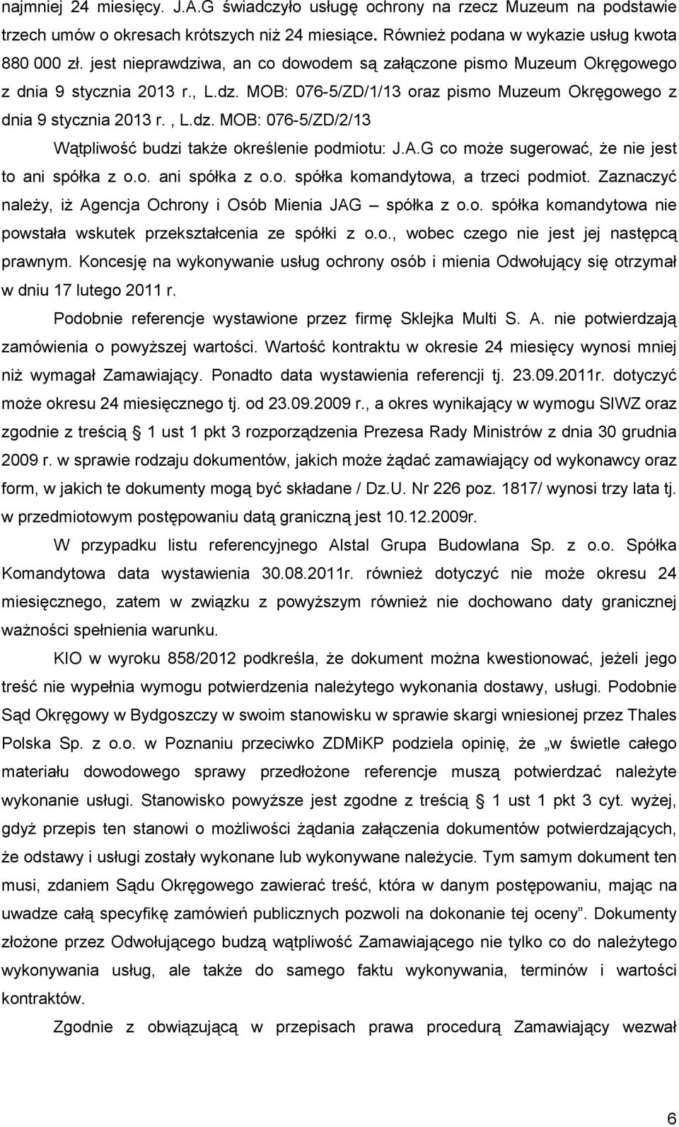 A.G co moŝe sugerować, Ŝe nie jest to ani spółka z o.o. ani spółka z o.o. spółka komandytowa, a trzeci podmiot. Zaznaczyć naleŝy, iŝ Agencja Ochrony i Osób Mienia JAG spółka z o.o. spółka komandytowa nie powstała wskutek przekształcenia ze spółki z o.
