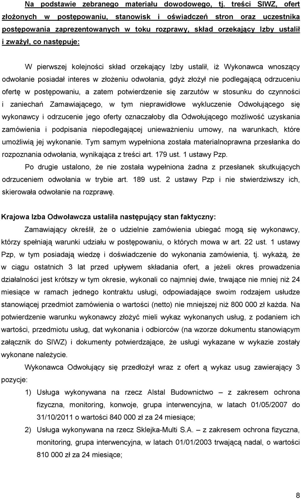 pierwszej kolejności skład orzekający Izby ustalił, iŝ Wykonawca wnoszący odwołanie posiadał interes w złoŝeniu odwołania, gdyŝ złoŝył nie podlegającą odrzuceniu ofertę w postępowaniu, a zatem