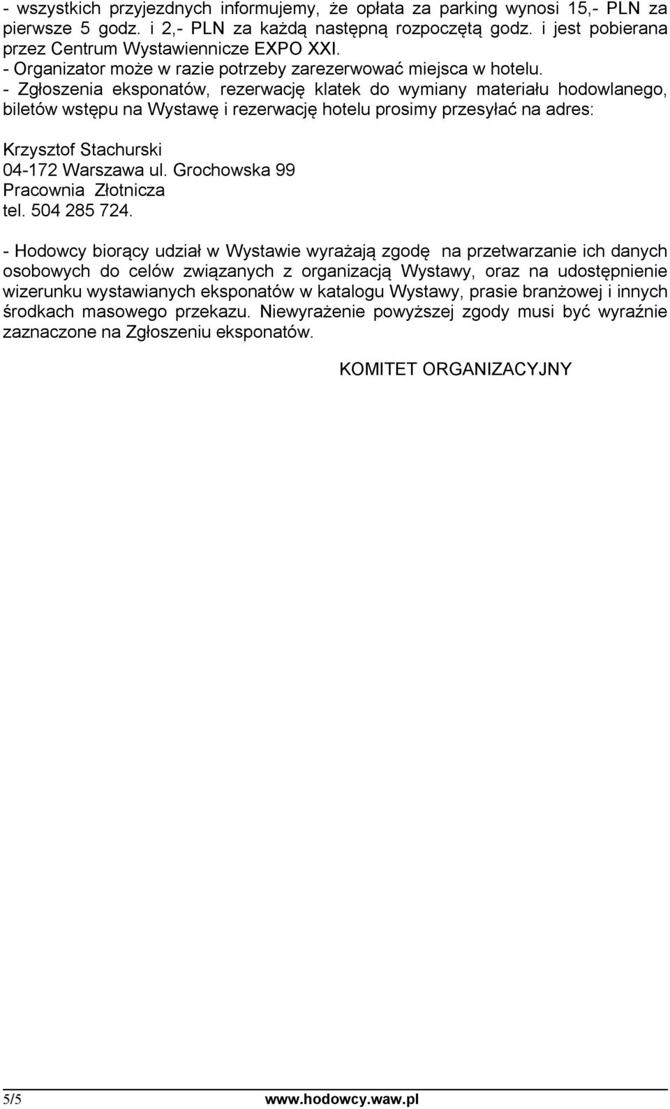 - Zgłoszenia eksponatów, rezerwację klatek do wymiany materiału hodowlanego, biletów wstępu na Wystawę i rezerwację hotelu prosimy przesyłać na adres: Krzysztof Stachurski 04-172 Warszawa ul.