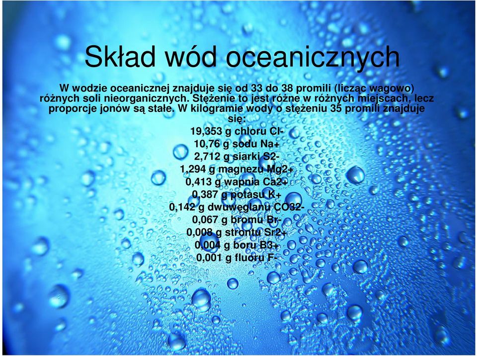 W kilogramie wody o stężeniu 35 promili znajduje się: 19,353 g chloru Cl- 10,76 g sodu Na+ 2,712 g siarki S2-1,294