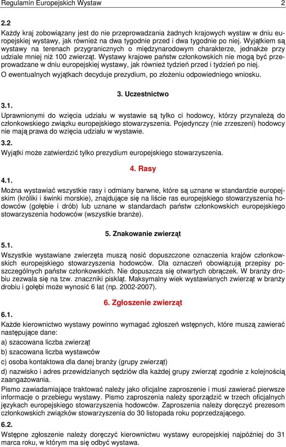 Wystawy krajowe państw członkowskich nie mogą być przeprowadzane w dniu europejskiej wystawy, jak równieŝ tydzień przed i tydzień po niej.