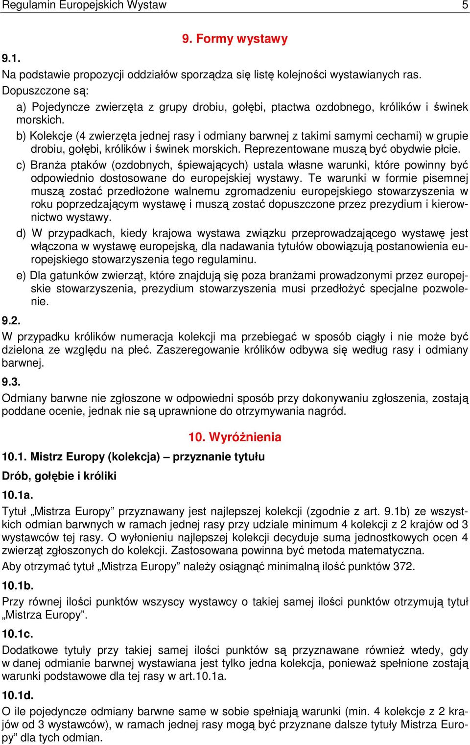 b) Kolekcje (4 zwierzęta jednej rasy i odmiany barwnej z takimi samymi cechami) w grupie drobiu, gołębi, królików i świnek morskich. Reprezentowane muszą być obydwie płcie.