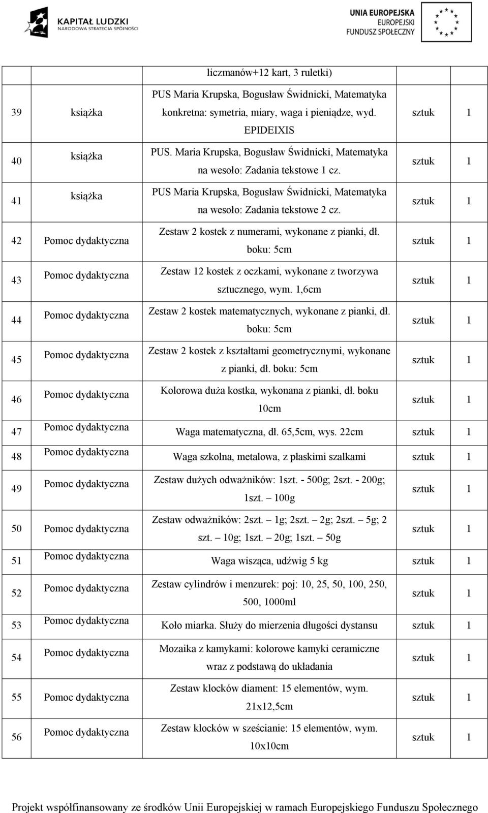 Zestaw kostek z numerami, wykonane z pianki, dł. boku: 5cm 3 Zestaw kostek z oczkami, wykonane z tworzywa sztucznego, wym.,6cm Zestaw kostek matematycznych, wykonane z pianki, dł.