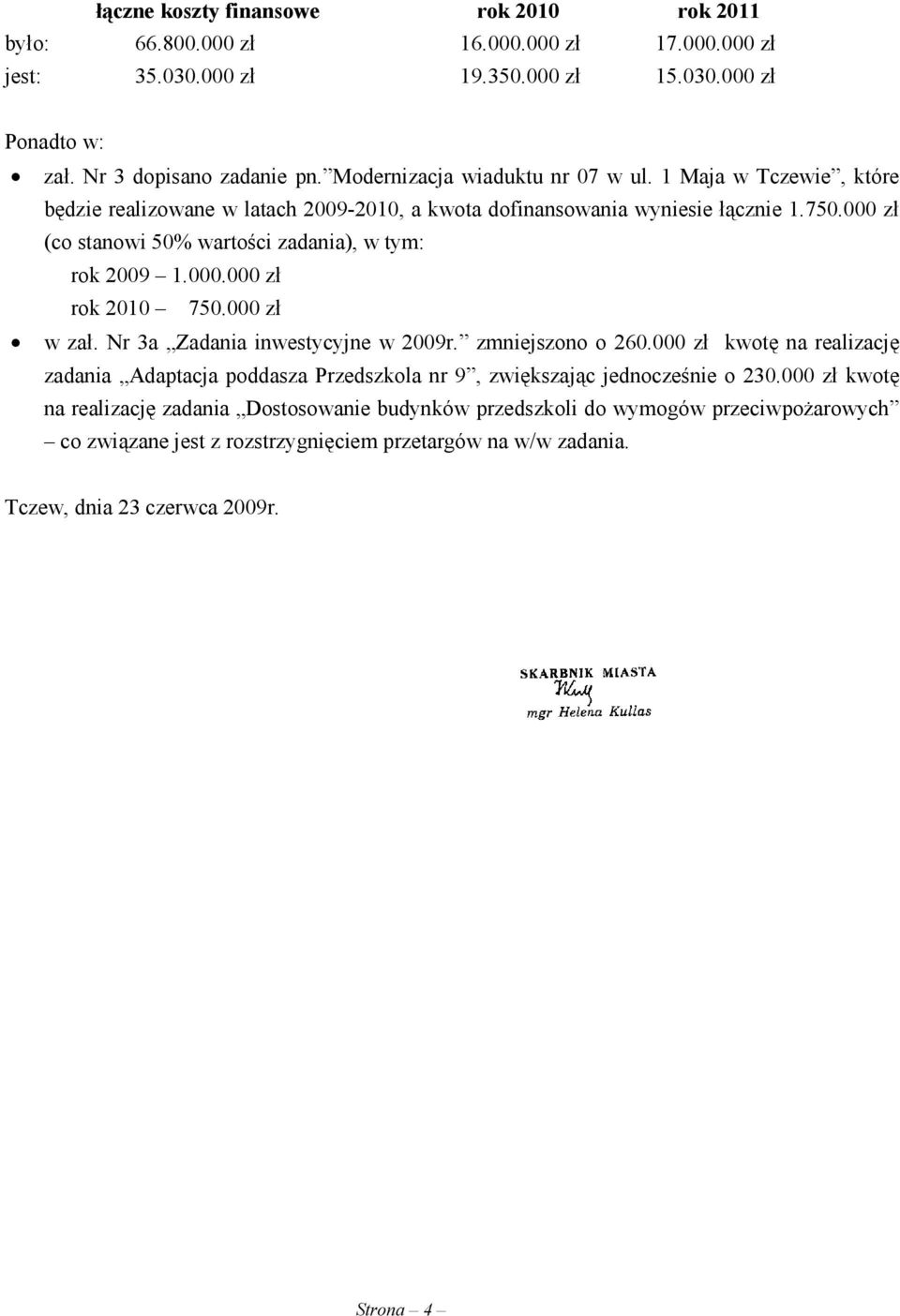 000 zł (co stanowi 50% wartości zadania), w tym: rok 2009 1.000.000 zł rok 2010 750.000 zł w zał. Nr 3a Zadania inwestycyjne w 2009r. zmniejszono o 260.