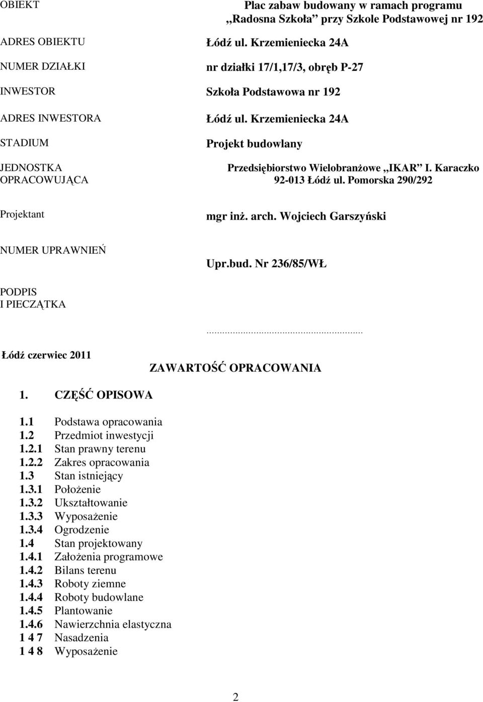 Krzemieniecka 24A Projekt budowlany Przedsiębiorstwo WielobranŜowe IKAR I. Karaczko 92-013 Łódź ul. Pomorska 290/292 Projektant mgr inŝ. arch. Wojciech Garszyński NUMER UPRAWNIEŃ Upr.bud. Nr 236/85/WŁ PODPIS I PIECZĄTKA Łódź czerwiec 2011 ZAWARTOŚĆ OPRACOWANIA 1.