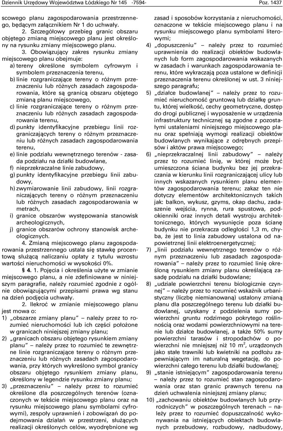 Obowiązujący zakres rysunku zmiany miejscowego planu obejmuje: a) tereny okreņlone symbolem cyfrowym i symbolem przeznaczenia terenu, b) linie rozgraniczające tereny o różnym przeznaczeniu lub