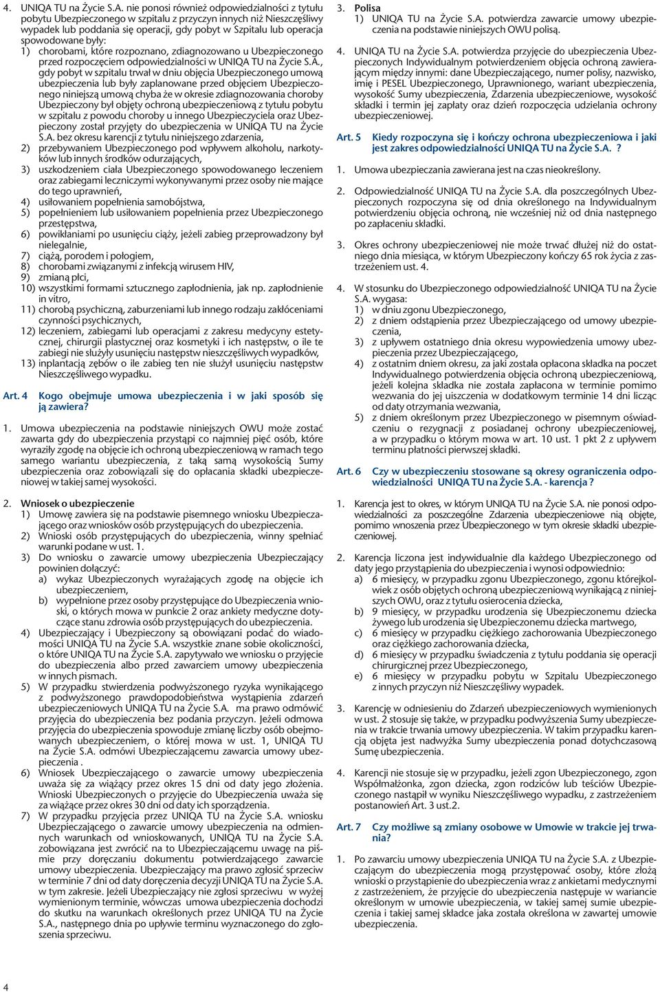 nie ponosi również odpowiedzialności z tytułu pobytu Ubezpieczonego w szpitalu z przyczyn innych niż Nieszczęśliwy wypadek lub poddania się operacji, gdy pobyt w Szpitalu lub operacja spowodowane
