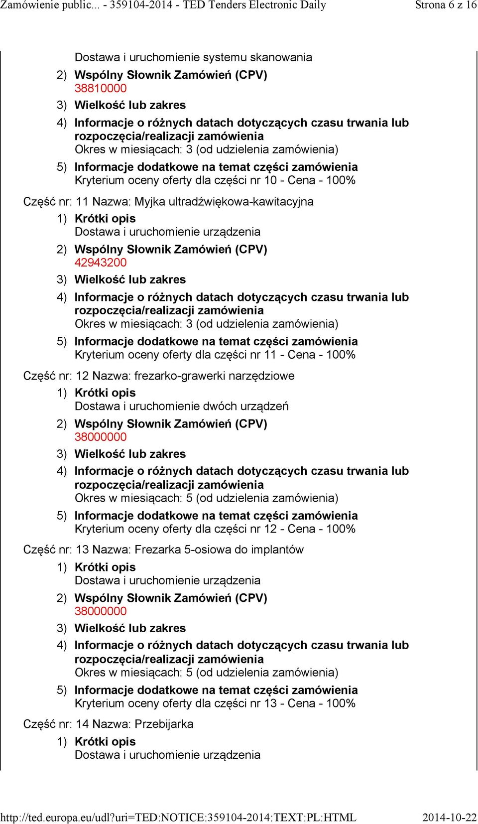 uruchomienie dwóch urządzeń Okres w miesiącach: 5 (od udzielenia zamówienia) Kryterium oceny oferty dla części nr 12 -Cena -100% Część nr: 13 Nazwa: