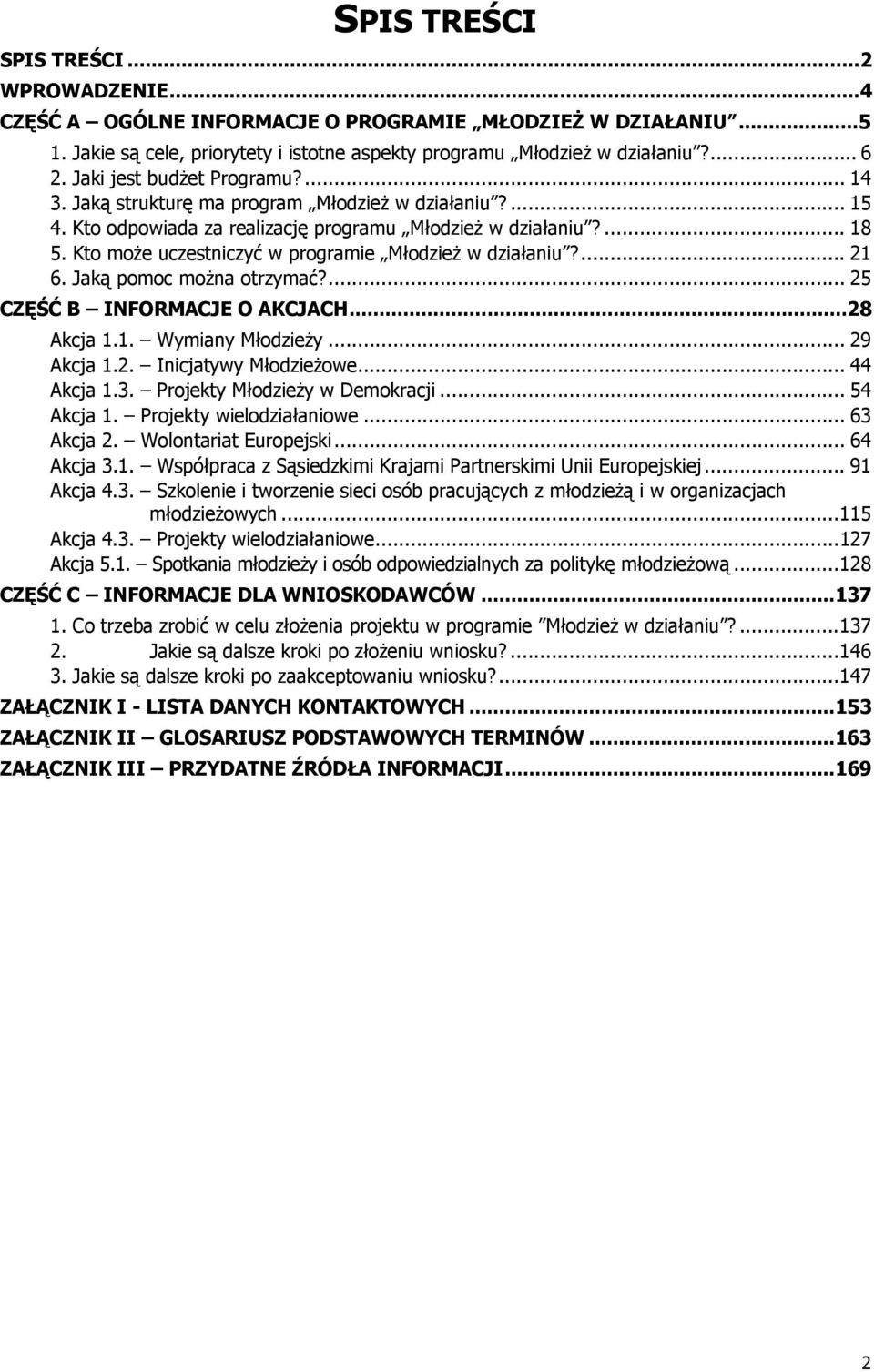 Kto może uczestniczyć w programie Młodzież w działaniu?... 21 6. Jaką pomoc można otrzymać?... 25 CZĘŚĆ B INFORMACJE O AKCJACH...28 Akcja 1.1. Wymiany Młodzieży... 29 Akcja 1.2. Inicjatywy Młodzieżowe.