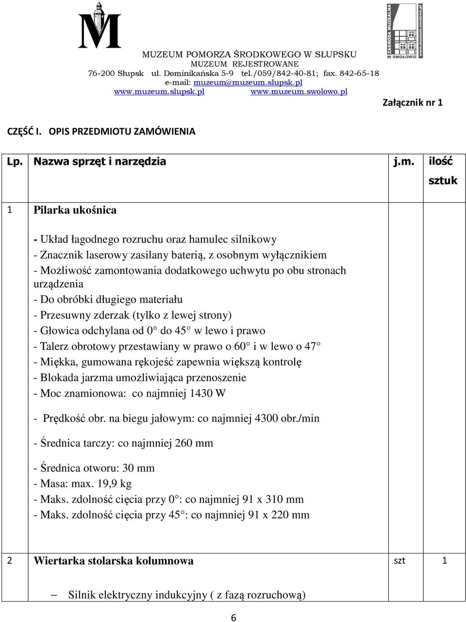 ilość 1 Pilarka ukośnica - Układ łagodnego rozruchu oraz hamulec silnikowy - Znacznik laserowy zasilany baterią, z osobnym wyłącznikiem - Możliwość zamontowania dodatkowego uchwytu po obu stronach