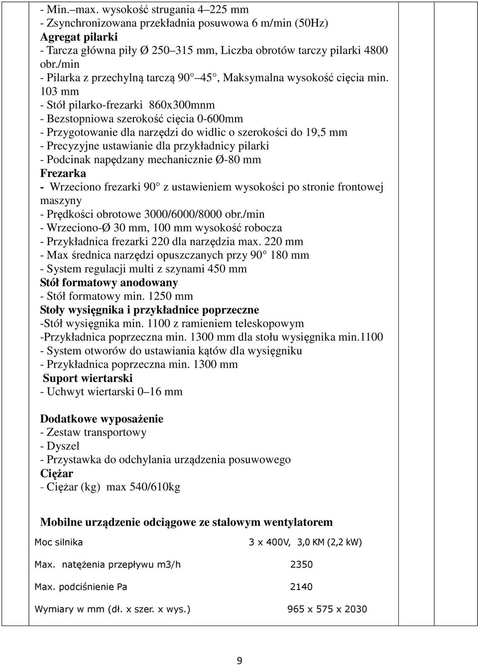 103 mm - Stół pilarko-frezarki 860x300mnm - Bezstopniowa szerokość cięcia 0-600mm - Przygotowanie dla narzędzi do widlic o szerokości do 19,5 mm - Precyzyjne ustawianie dla przykładnicy pilarki -