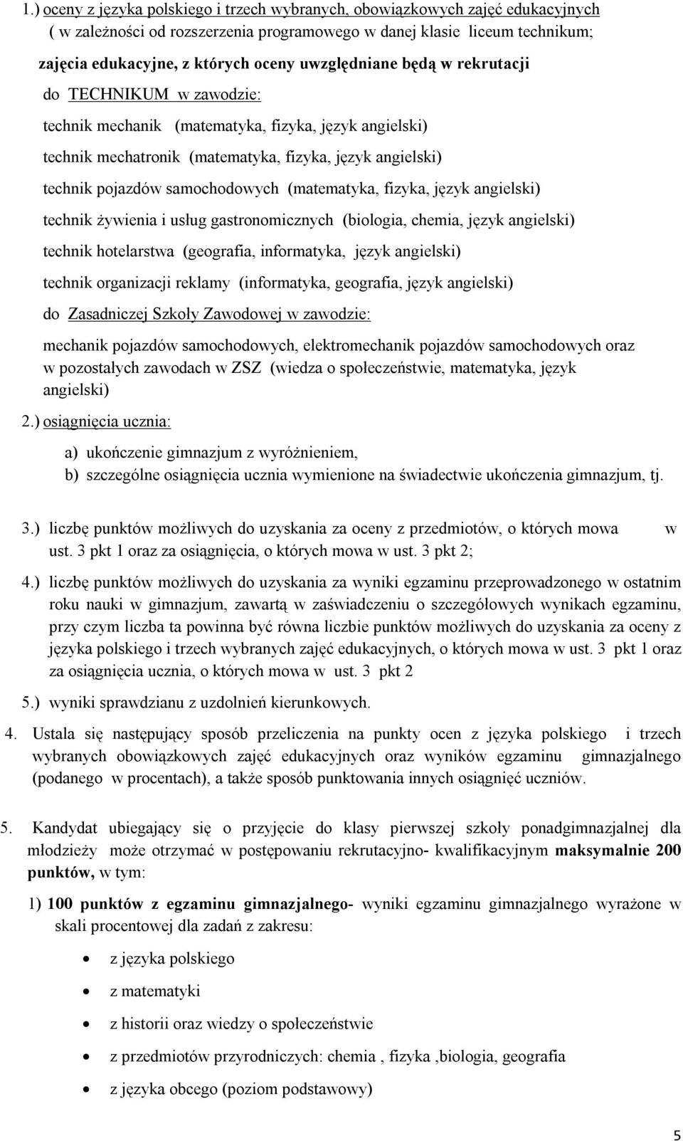 (matematyka, fizyka, język angielski) technik żywienia i usług gastronomicznych (biologia, chemia, język angielski) technik hotelarstwa (geografia, informatyka, język angielski) technik organizacji