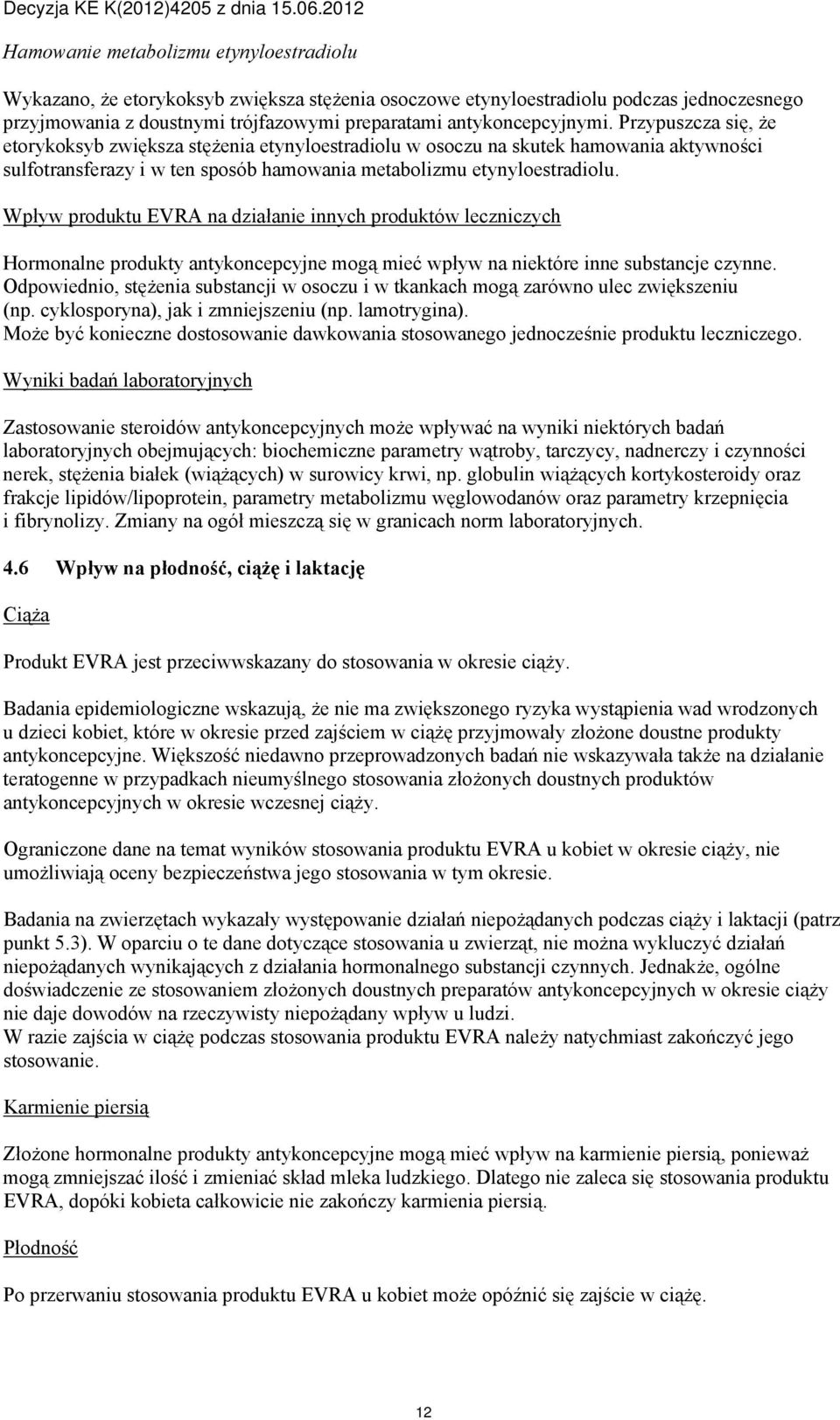 Wpływ produktu EVRA na działanie innych produktów leczniczych Hormonalne produkty antykoncepcyjne mogą mieć wpływ na niektóre inne substancje czynne.