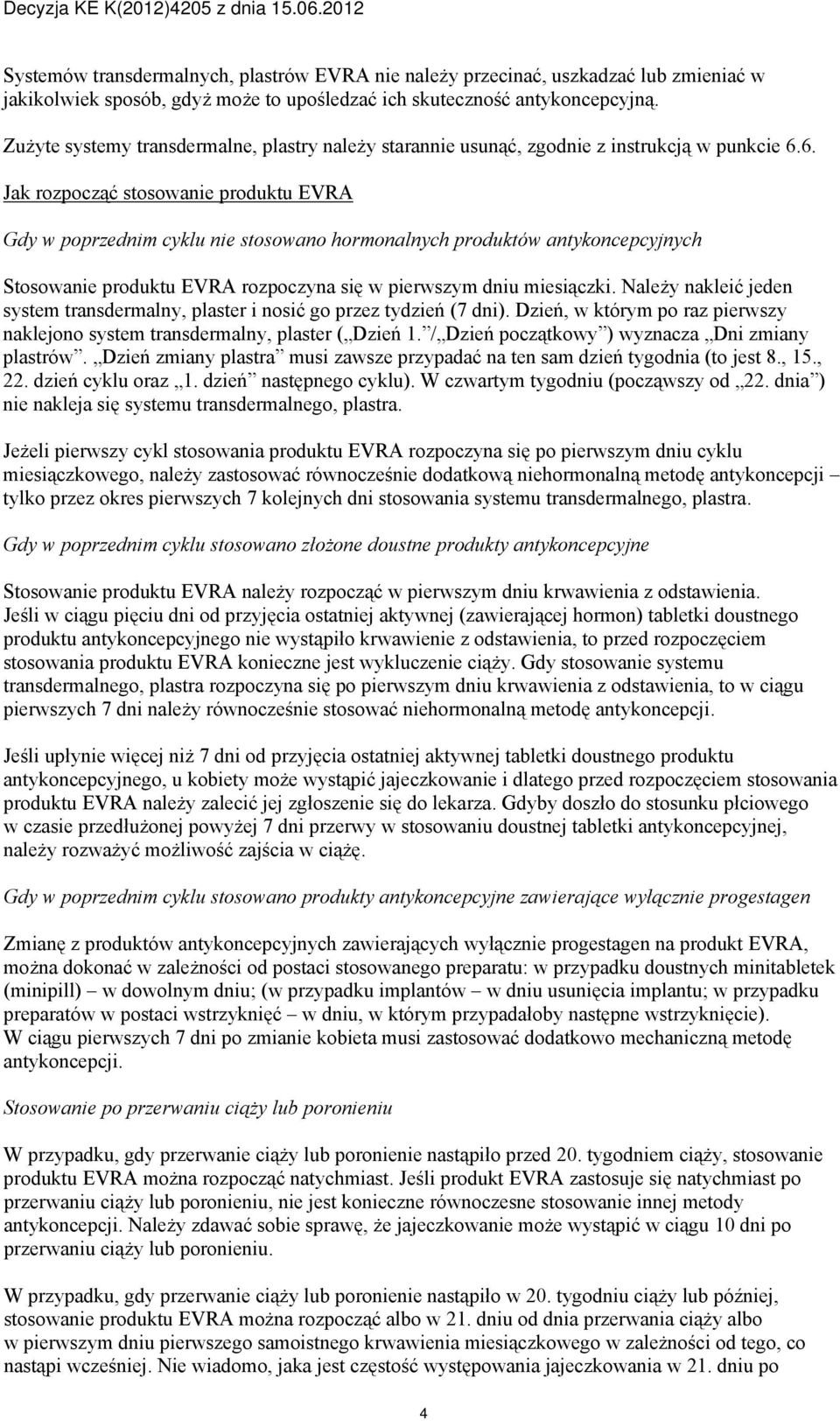 6. Jak rozpocząć stosowanie produktu EVRA Gdy w poprzednim cyklu nie stosowano hormonalnych produktów antykoncepcyjnych Stosowanie produktu EVRA rozpoczyna się w pierwszym dniu miesiączki.