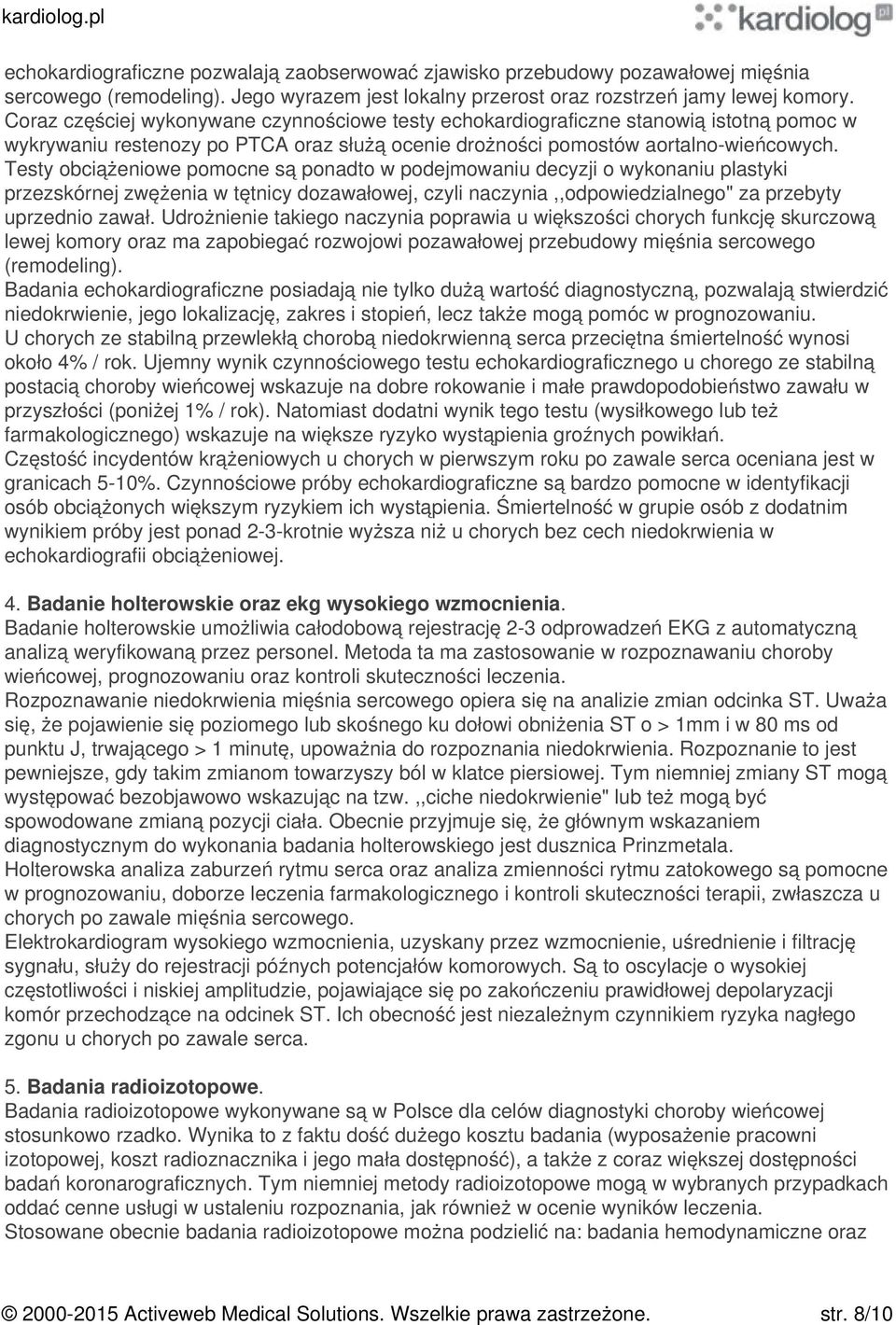 Testy obciążeniowe pomocne są ponadto w podejmowaniu decyzji o wykonaniu plastyki przezskórnej zwężenia w tętnicy dozawałowej, czyli naczynia,,odpowiedzialnego" za przebyty uprzednio zawał.