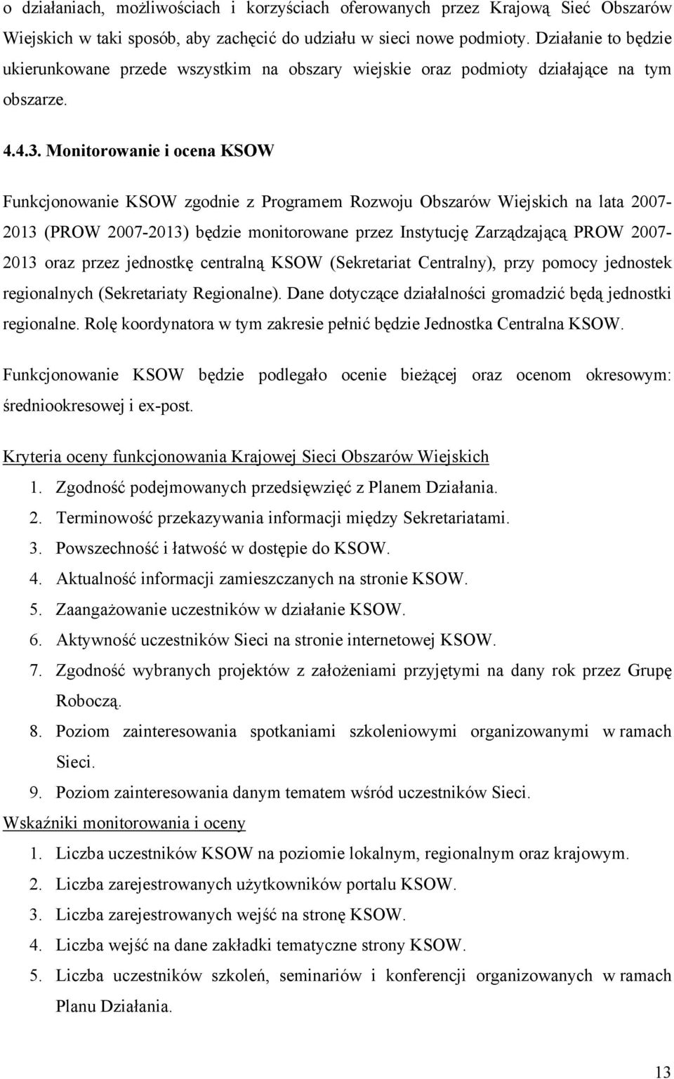 Monitorowanie i ocena KSOW Funkcjonowanie KSOW zgodnie z Programem Rozwoju Obszarów Wiejskich na lata 2007-2013 (PROW 2007-2013) będzie monitorowane przez Instytucję Zarządzającą PROW 2007-2013 oraz