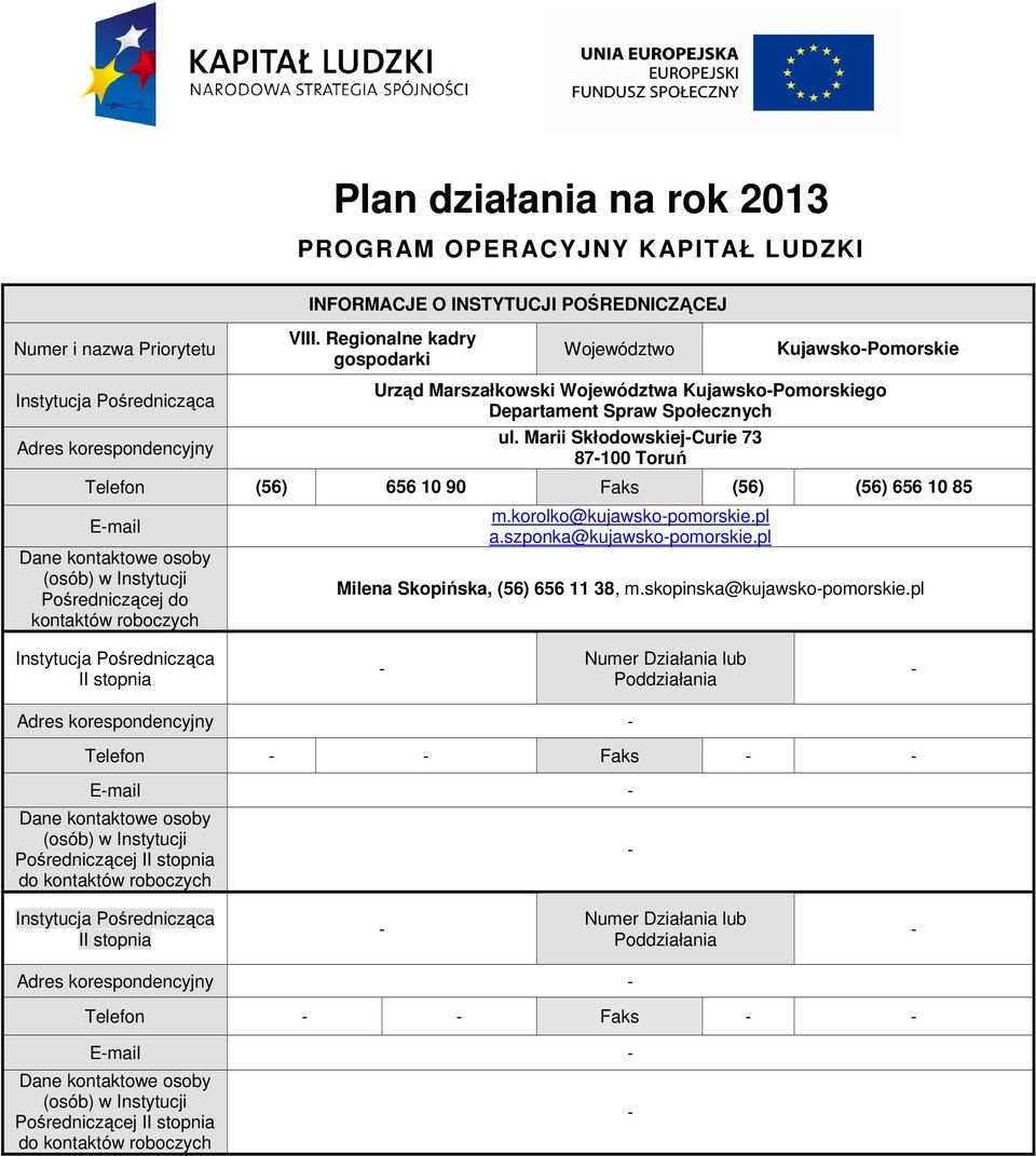 Marii SkłowskiejCurie 73 8700 Toruń Telefon (56) 656 0 90 Faks (56) (56) 656 0 85 Email Dane kontaktowe osoby (osób) w Instytucji Pośredniczącej kontaktów roboczych m.korolko@kujawskopomorskie.pl a.