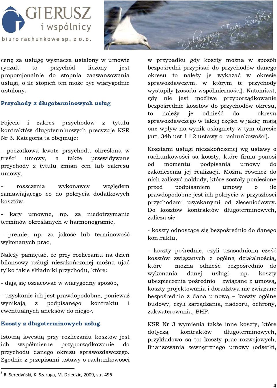 Kategoria ta obejmuje: początkową kwotę przychodu określoną w treści umowy, a takŝe przewidywane przychody z tytułu zmian cen lub zakresu umowy, roszczenia wykonawcy względem zamawiającego co do