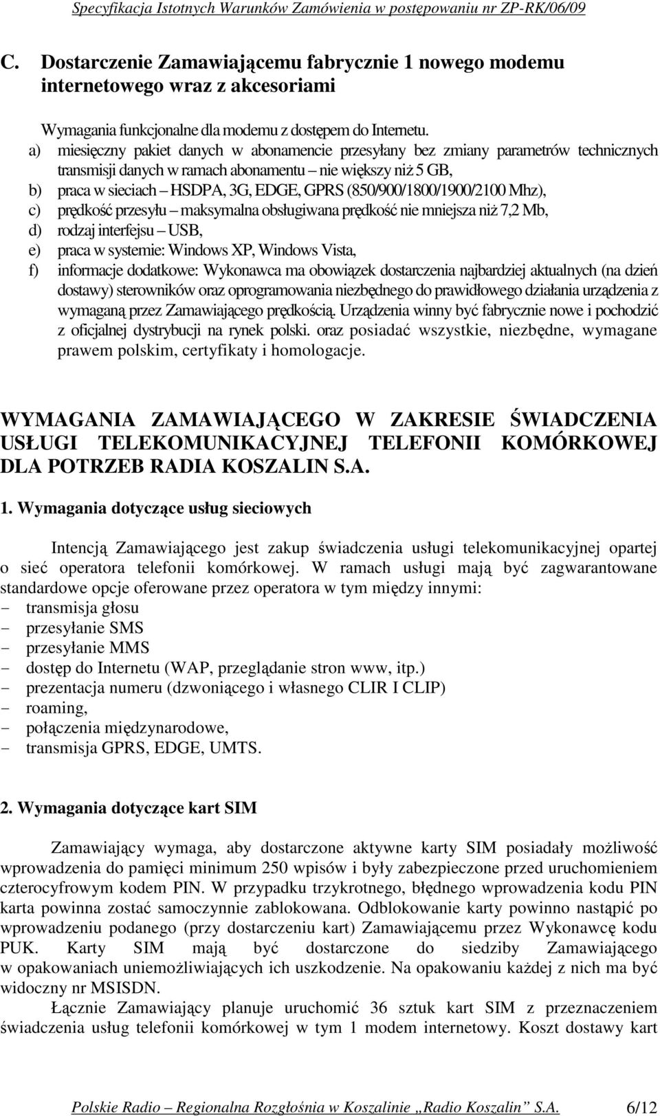 (850/900/1800/1900/2100 Mhz), c) prędkość przesyłu maksymalna obsługiwana prędkość nie mniejsza niż 7,2 Mb, d) rodzaj interfejsu USB, e) praca w systemie: Windows XP, Windows Vista, f) informacje