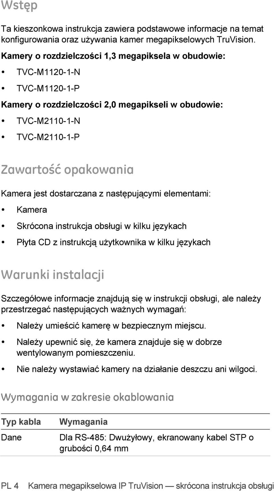 dostarczana z następującymi elementami: Kamera Skrócona instrukcja obsługi w kilku językach Płyta CD z instrukcją użytkownika w kilku językach Warunki instalacji Szczegółowe informacje znajdują się w